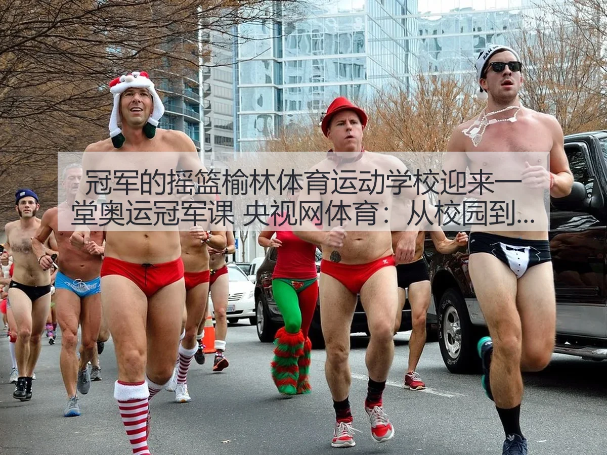 冠军的摇篮榆林体育运动学校迎来一堂奥运冠军课 体育：从校园到赛场的成长观察
