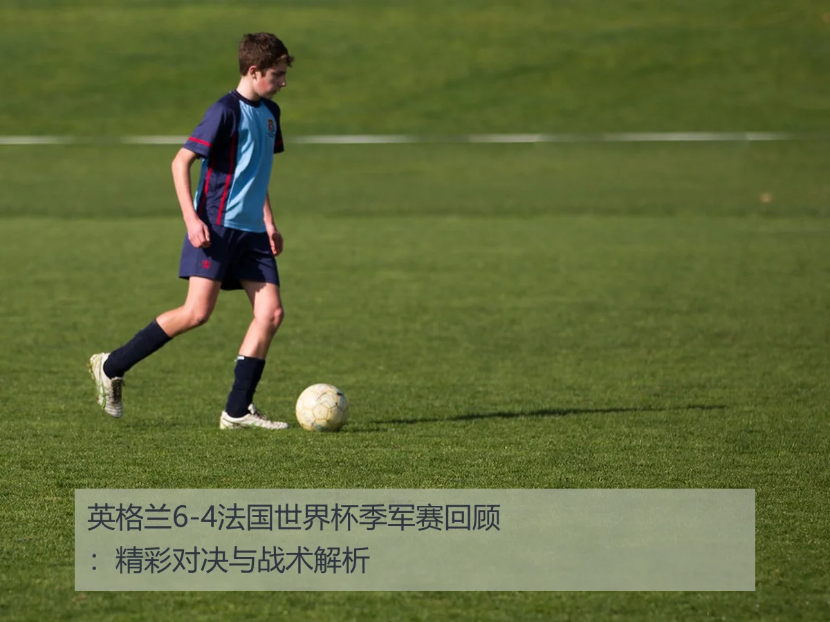 英格兰6-4法国世界杯季军赛回顾：精彩对决与战术解析